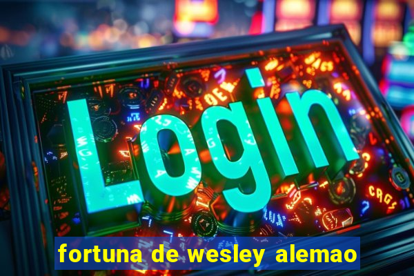 fortuna de wesley alemao